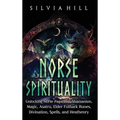 Norse Spirituality: Unlocking Norse Paganism, Shamanism, Magic, Asatru, Elder Futhark Runes, Divination, Spells, and Heathenry