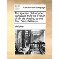 The Ignorant Philosopher, Translated from the French of Mr. de Voltaire, by the REV. David Williams.