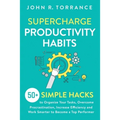 Supercharge Productivity Habits: 50+ Simple Hacks to Organize Your Tasks, Overcome Procrastination, Increase Efficiency and Work Smarter to Become a T