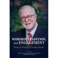 Worship, Tradition, and Engagement: Essays in Honor of Timothy George