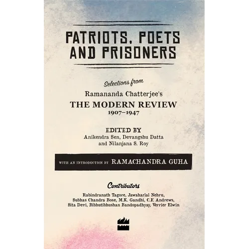 Patriots, Poets and Prisoners: Selections from Ramananda Chatterjee's the Modern Review, 1907-1947