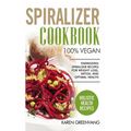 Spiralizer Cookbook: 100% Vegan: Energizing Spiralizer Recipes for Weight Loss, Detox, and Optimal Health