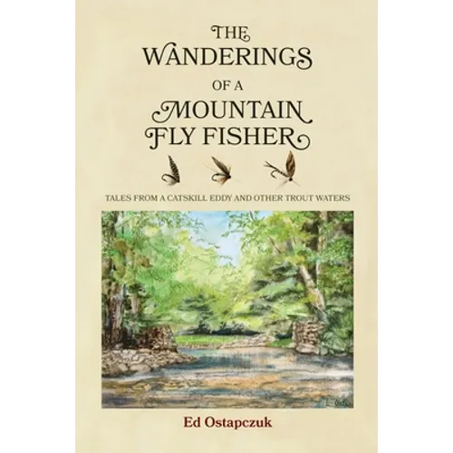 The Wanderings of a Mountain Fly Fisher: Tales from a Catskill Eddy and Other Trout Waters