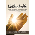 Unthinkable: Taking the hand of Jesus Through Pain and Suffering into a Life of Freedom and Purpose