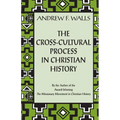 The Cross-Cultural Process in Christian History: Studies in the Transmission and Appropriation of Faith