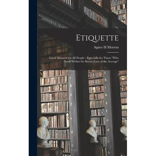 Etiquette: Good Manners for All People; Especially for Those "who Dwell Within the Broad Zone of the Average"