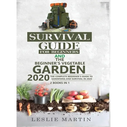 Survival Guide for Beginners and The Beginner's Vegetable Garden 2020: The Complete Beginner's Guide to Gardening and Survival in 2020