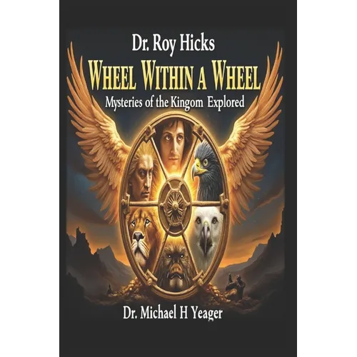Dr. Roy Hicks - Wheel Within a Wheel: Mysteries of the Kingdom Explored