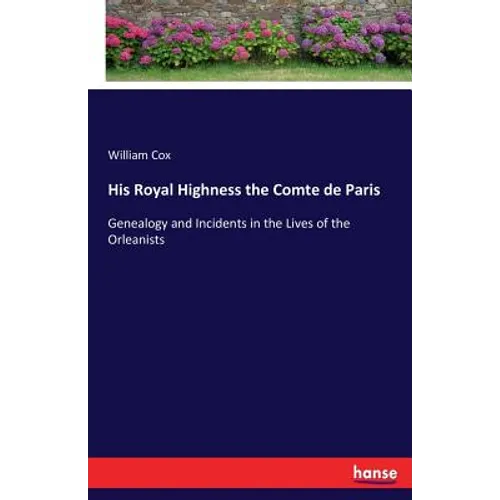 His Royal Highness the Comte de Paris: Genealogy and Incidents in the Lives of the Orleanists