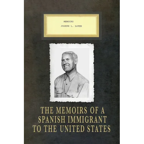 Memoirs Joseph L. Lopez: The Memoirs of a Spanish Immigrant to the United States