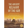 The Ancient Religion of the Sun: The Wisdom Bringers and The Lost Civilization of the Sun