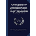 A Complete Collection of the Historical, Political, and Miscellaneous Works of John Milton, Both English and Latin: With Som[e] Papers Never Before Pu
