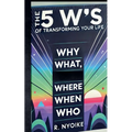 The 5 W's of Transforming Your Life: Why, What, Where, When, and Who