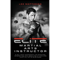 Elite Martial Arts Instructor: A Military Approach to Opening, Operating and Scaling a Thriving Martial Arts Business