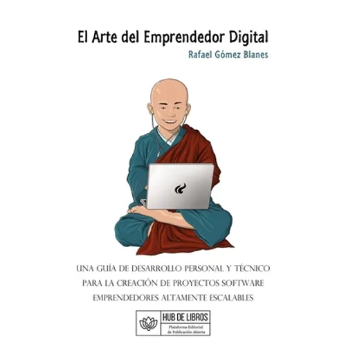El Arte del Emprendedor Digital: Una guía de desarrollo personal y técnico para la creación de proyectos software emprendedores altamente escalables