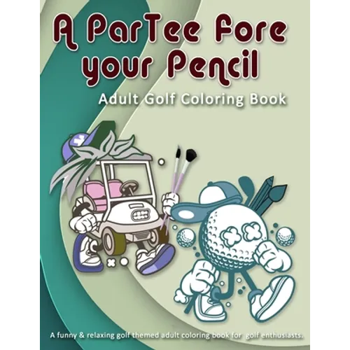 A ParTee fore your Pencil: Adult Golf Coloring Book: A funny & relaxing golf themed adult coloring book for golf enthusiasts.