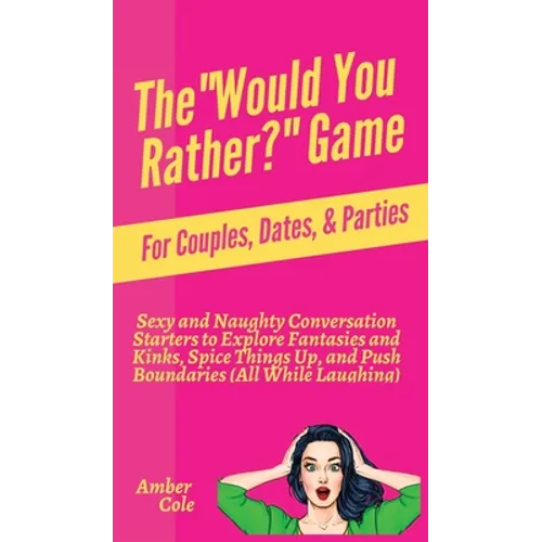 The "Would You Rather?" Game for Couples, Dates, & Parties: Sexy and Naughty Conversation Starters to Explore Fantasies and Kinks, Spice Things Up, an