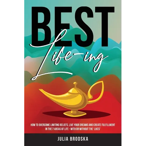 Best Life-ing: How to overcome limiting beliefs, live your dreams and create fulfillment in the 7 areas of life - with or without the 'likes'