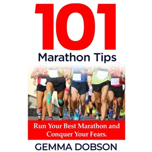 101 Marathon Tips: Run Your Best Marathon And Conquer Your Running Fears