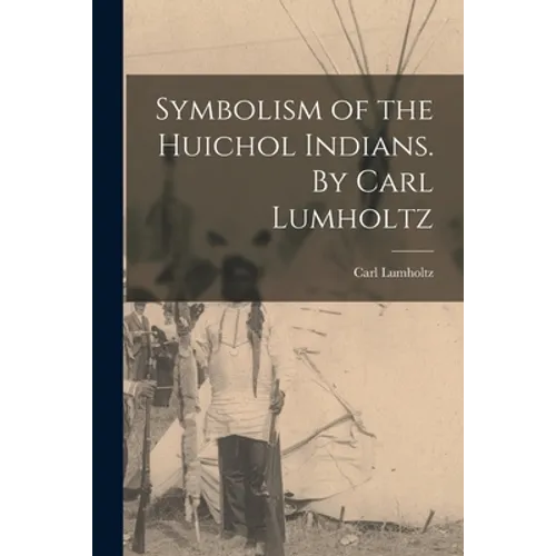 Symbolism of the Huichol Indians. By Carl Lumholtz