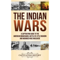 The Indian Wars: A Captivating Guide to the American Indian Wars, Battle of Little Bighorn and Wounded Knee Massacre