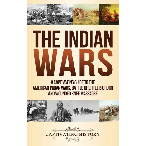 The Indian Wars: A Captivating Guide to the American Indian Wars, Battle of Little Bighorn and Wounded Knee Massacre