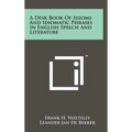 A Desk Book Of Idioms And Idiomatic Phrases In English Speech And Literature