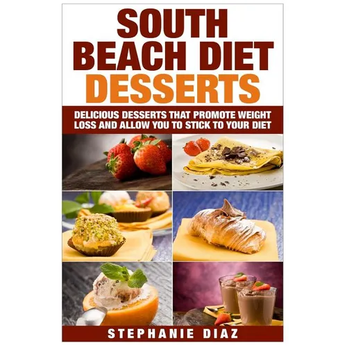 South Beach Diet Desserts: Delicious Desserts That Promote Weight Loss and Allow You To Stick To Your Diet