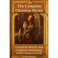 The Complete Christian Mystic: A Practical, Step-By-Step Guide for Awakening to the Presence of God