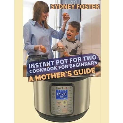 Instant Pot for Two Cookbook for Beginners: A Mother's Guide