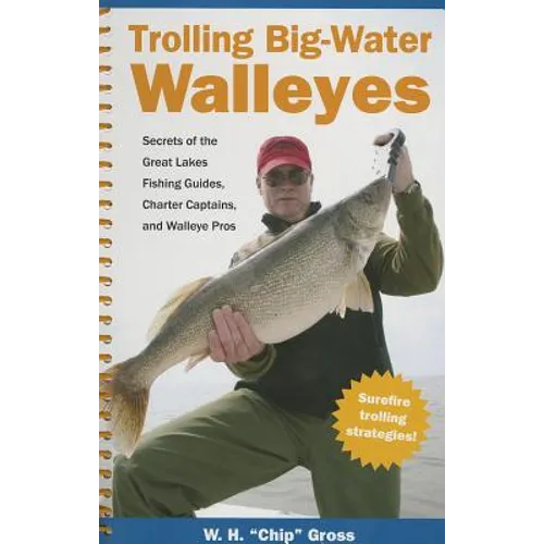 Trolling Big-Water Walleyes: Secrets of the Great Lakes Fishing Guides, Charter Captains, and Walleye Pros
