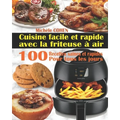Cuisine facile et rapide avec la friteuse à air: 100 Recettes rapides et faciles: Recettes simples et saines pour tous les jours; Recettes saines et r