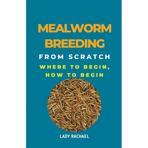 Mealworm Breeding From Scratch: Where To Begin, How To Begin