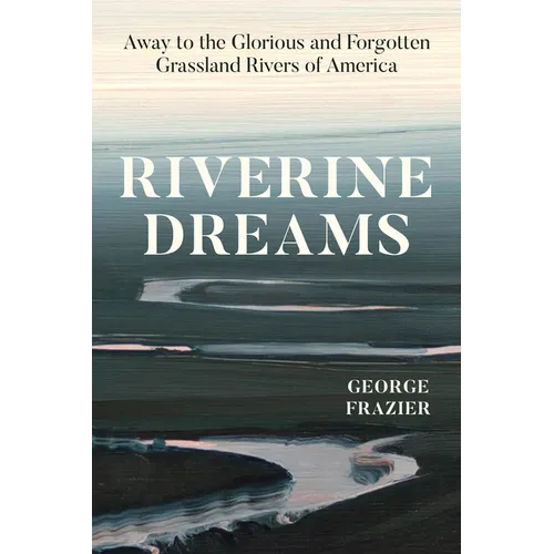 Riverine Dreams: Away to the Glorious and Forgotten Grassland Rivers of America