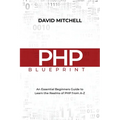 PHP Blueprint: An Essential Beginners Guide to Learn the Realms of PHP From A-Z