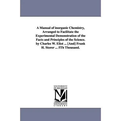 A Manual of Inorganic Chemistry, Arranged to Facilitate the Experimental Demonstration of the Facts and Principles of the Science. by Charles W. Eli