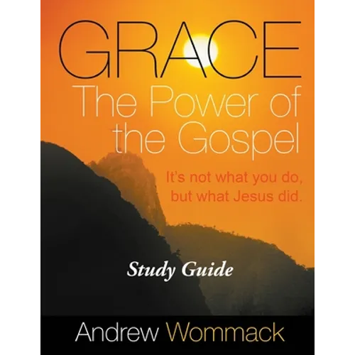 Grace The Power of the Gospel Study Guide: It's Not What You Do, But What Jesus Did.