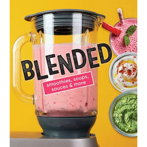Blended: Smoothies, Soups, Sauces & More