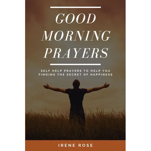 Good Morning Prayers: Self Help Prayers to help you finding the secret of happiness