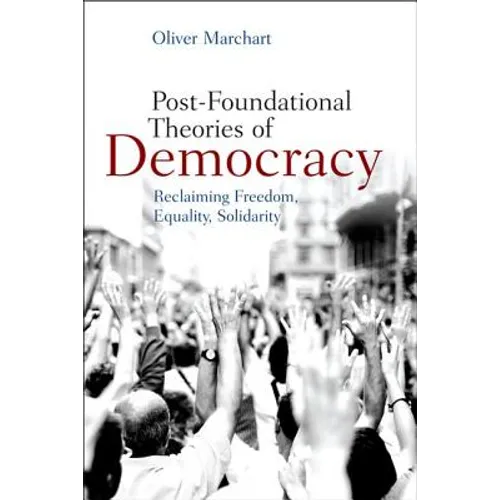 Post-Foundational Theories of Democracy: Reclaiming Freedom, Equality, Solidarity
