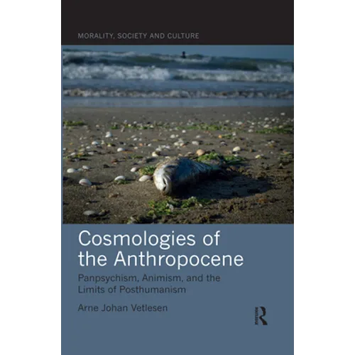Cosmologies of the Anthropocene: Panpsychism, Animism, and the Limits of Posthumanism