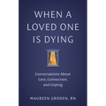 When a Loved One Is Dying: Conversations about Care, Connection, and Coping