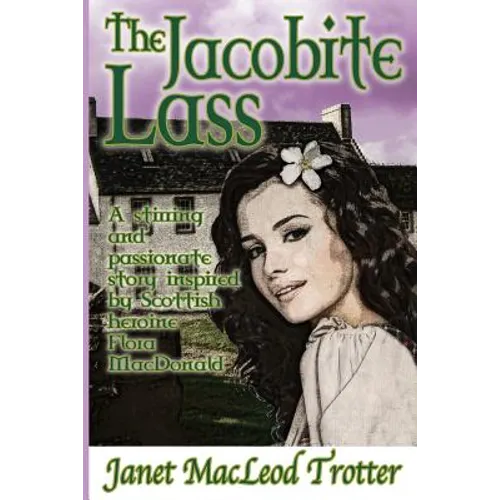 The Jacobite Lass: A stirring and passionate story inspired by the Scottish heroine, Flora MacDonald