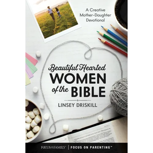 Beautiful Hearted Women of the Bible: A Creative Mother-Daughter Devotional