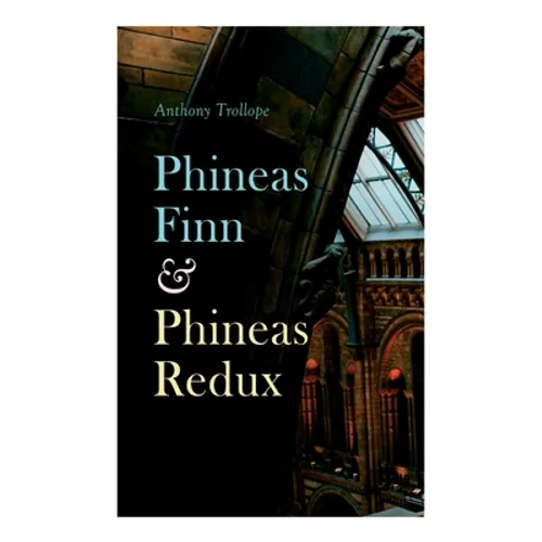 Phineas Finn & Phineas Redux: Historical Novel - Parliamentary Series