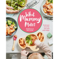 What Mummy Makes: Cook Just Once for You and Your Baby