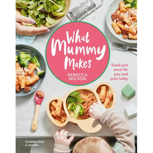 What Mummy Makes: Cook Just Once for You and Your Baby