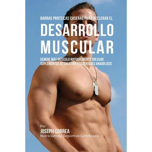 Barras Proteicas Caseras para Acelerar el Desarrollo Muscular: Genere más Músculo Naturalmente sin usar Suplementos de Creatina o Esteroides Anabólico