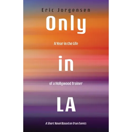 Only in LA: A Year in the Life of a Hollywood Trainer: A Short Novel Based on True Events