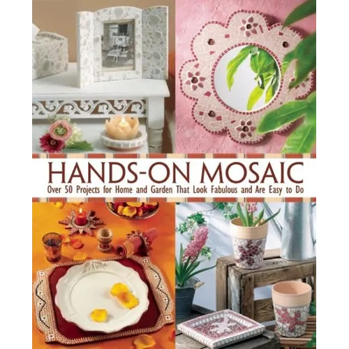 Hands-On Mosaic: Over 58 Projects for Home and Garden That Look Fabulous and Are Easy to Do